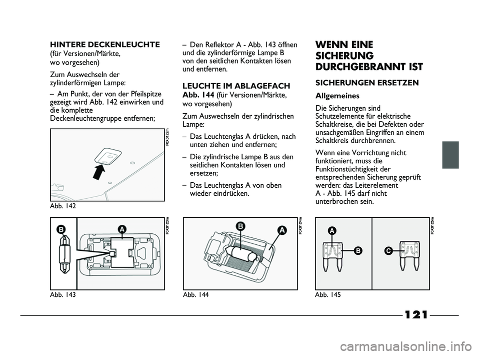 FIAT STRADA 2015 Betriebsanleitung (in German) 121
Abb. 143
F0X0123m
Abb. 142
F0X0122m
Abb. 144
F0X0124m
Abb. 145
F0X0125m
– Den Reflektor A - Abb. 143 öffnen
und die zylinderförmige Lampe B
von den seitlichen Kontakten lösen
und entfernen.
L FIAT STRADA 2015 Betriebsanleitung (in German) 121
Abb. 143
F0X0123m
Abb. 142
F0X0122m
Abb. 144
F0X0124m
Abb. 145
F0X0125m
– Den Reflektor A - Abb. 143 öffnen
und die zylinderförmige Lampe B
von den seitlichen Kontakten lösen
und entfernen.
L