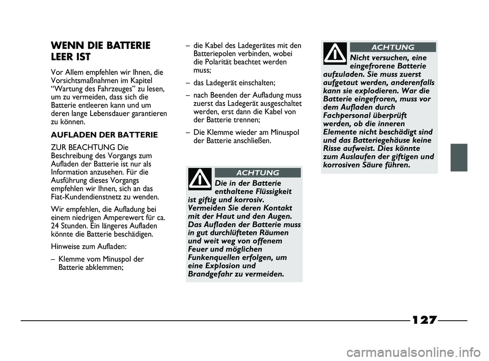 FIAT STRADA 2015 Betriebsanleitung (in German) 127
WENN DIE BATTERIE
LEER IST
Vor Allem empfehlen wir Ihnen, die
Vorsichtsmaßnahmen im Kapitel
“Wartung des Fahrzeuges” zu lesen,
um zu vermeiden, dass sich die
Batterie entleeren kann und um
d FIAT STRADA 2015 Betriebsanleitung (in German) 127
WENN DIE BATTERIE
LEER IST
Vor Allem empfehlen wir Ihnen, die
Vorsichtsmaßnahmen im Kapitel
“Wartung des Fahrzeuges” zu lesen,
um zu vermeiden, dass sich die
Batterie entleeren kann und um
d