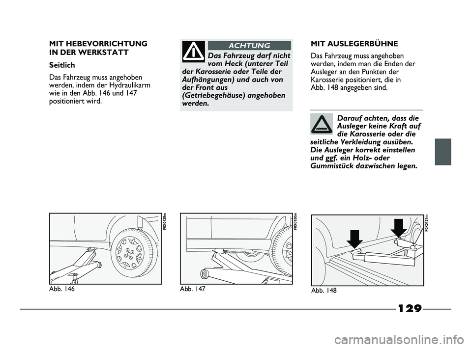 FIAT STRADA 2015  Betriebsanleitung (in German) 129
Das Fahrzeug darf nicht
vom Heck (unterer Teil
der Karosserie oder Teile der
Aufhängungen) und auch von
der Front aus
(Getriebegehäuse) angehoben
werden.
ACHTUNGMIT HEBEVORRICHTUNG 
IN DER WERKS