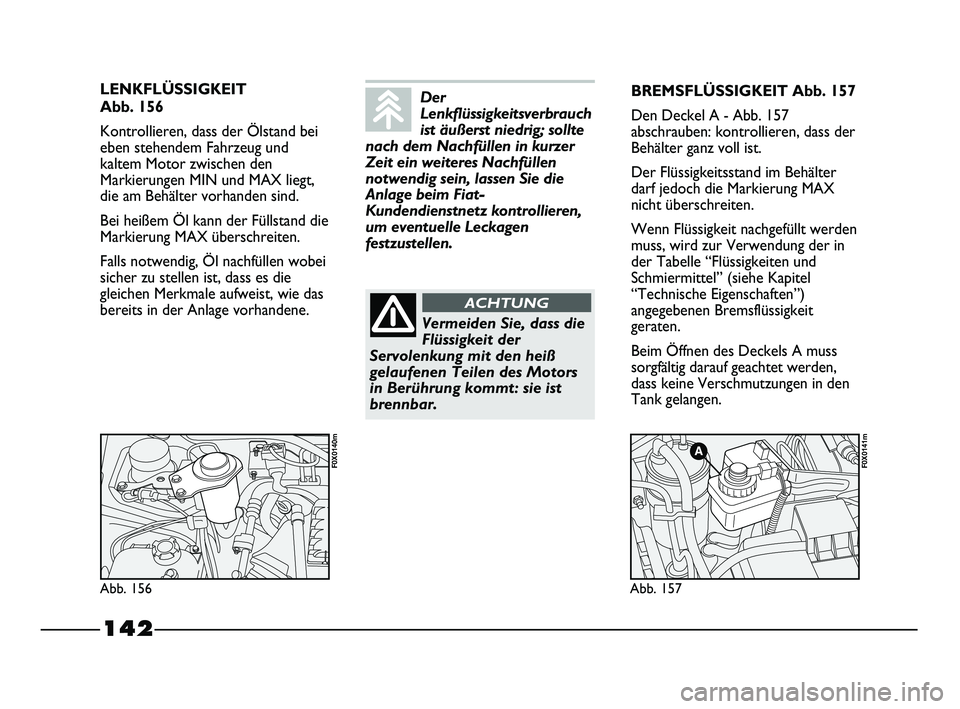 FIAT STRADA 2015 Betriebsanleitung (in German) 142
LENKFLÜSSIGKEIT
Abb. 156
Kontrollieren, dass der Ölstand bei
eben stehendem Fahrzeug und
kaltem Motor zwischen den
Markierungen MIN und MAX liegt,
die am Behälter vorhanden sind.
Bei heißem FIAT STRADA 2015 Betriebsanleitung (in German) 142
LENKFLÜSSIGKEIT
Abb. 156
Kontrollieren, dass der Ölstand bei
eben stehendem Fahrzeug und
kaltem Motor zwischen den
Markierungen MIN und MAX liegt,
die am Behälter vorhanden sind.
Bei heißem