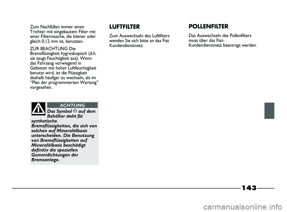 FIAT STRADA 2015  Betriebsanleitung (in German) 143
Zum Nachfüllen immer einen
Trichter mit eingebautem Filter mit
einer Filtermasche, die kleiner oder
gleich 0,12 mm ist, benutzen.
ZUR BEACHTUNG Die
Bremsflüssigkeit hygroskopisch (d.h.
sie saugt