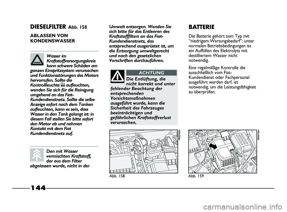 FIAT STRADA 2015 Betriebsanleitung (in German) 144
DIESELFILTER Abb. 158
ABLASSEN VON
KONDENSWASSER
Abb. 158
F0X0142m
Abb. 159
F0X0143m
BATTERIE
Die Batterie gehört zum Typ mit
“niedrigem Wartungsbedarf”: unter
normalen Betriebsbedingungen i FIAT STRADA 2015 Betriebsanleitung (in German) 144
DIESELFILTER Abb. 158
ABLASSEN VON
KONDENSWASSER
Abb. 158
F0X0142m
Abb. 159
F0X0143m
BATTERIE
Die Batterie gehört zum Typ mit
“niedrigem Wartungsbedarf”: unter
normalen Betriebsbedingungen i