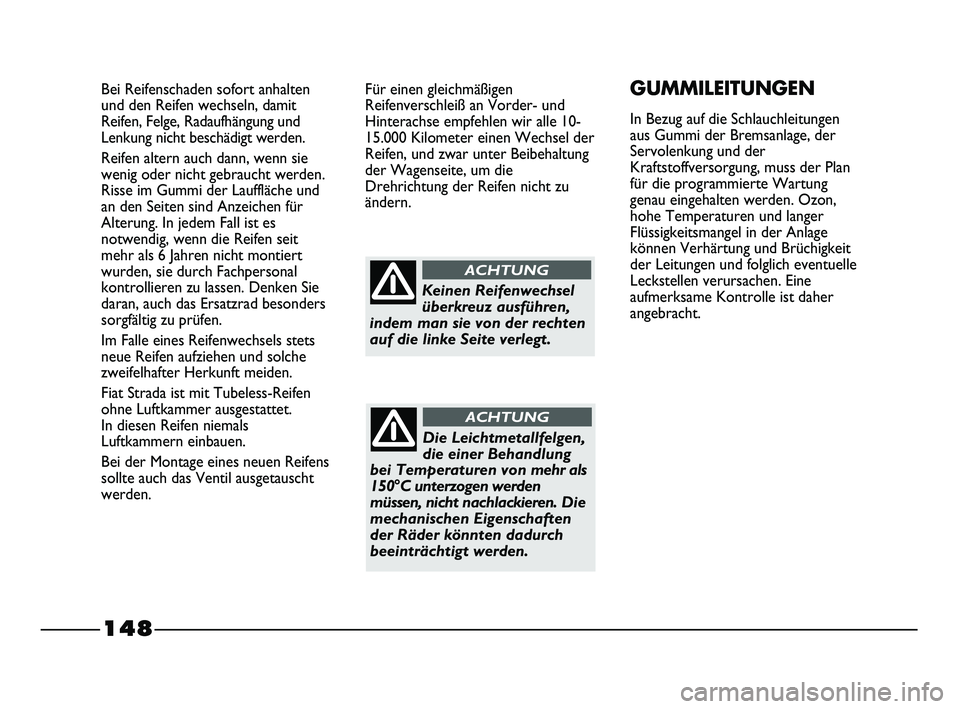 FIAT STRADA 2015 Betriebsanleitung (in German) 148
Bei Reifenschaden sofort anhalten
und den Reifen wechseln, damit
Reifen, Felge, Radaufhängung und
Lenkung nicht beschädigt werden.
Reifen altern auch dann, wenn sie
wenig oder nicht gebraucht we FIAT STRADA 2015 Betriebsanleitung (in German) 148
Bei Reifenschaden sofort anhalten
und den Reifen wechseln, damit
Reifen, Felge, Radaufhängung und
Lenkung nicht beschädigt werden.
Reifen altern auch dann, wenn sie
wenig oder nicht gebraucht we