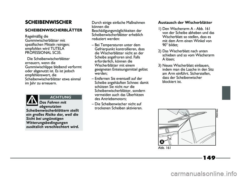 FIAT STRADA 2015 Betriebsanleitung (in German) 149
SCHEIBENWISCHER
SCHEIBENWISCHERBLÄTTER
Regelmäßig die
Gummiwischerblätter mit
spezifischen Mitteln reinigen;
empfohlen wird TUTELA
PROFESSIONAL SC35.
Die Scheibenwischerblätter
erneuern, wenn FIAT STRADA 2015 Betriebsanleitung (in German) 149
SCHEIBENWISCHER
SCHEIBENWISCHERBLÄTTER
Regelmäßig die
Gummiwischerblätter mit
spezifischen Mitteln reinigen;
empfohlen wird TUTELA
PROFESSIONAL SC35.
Die Scheibenwischerblätter
erneuern, wenn
