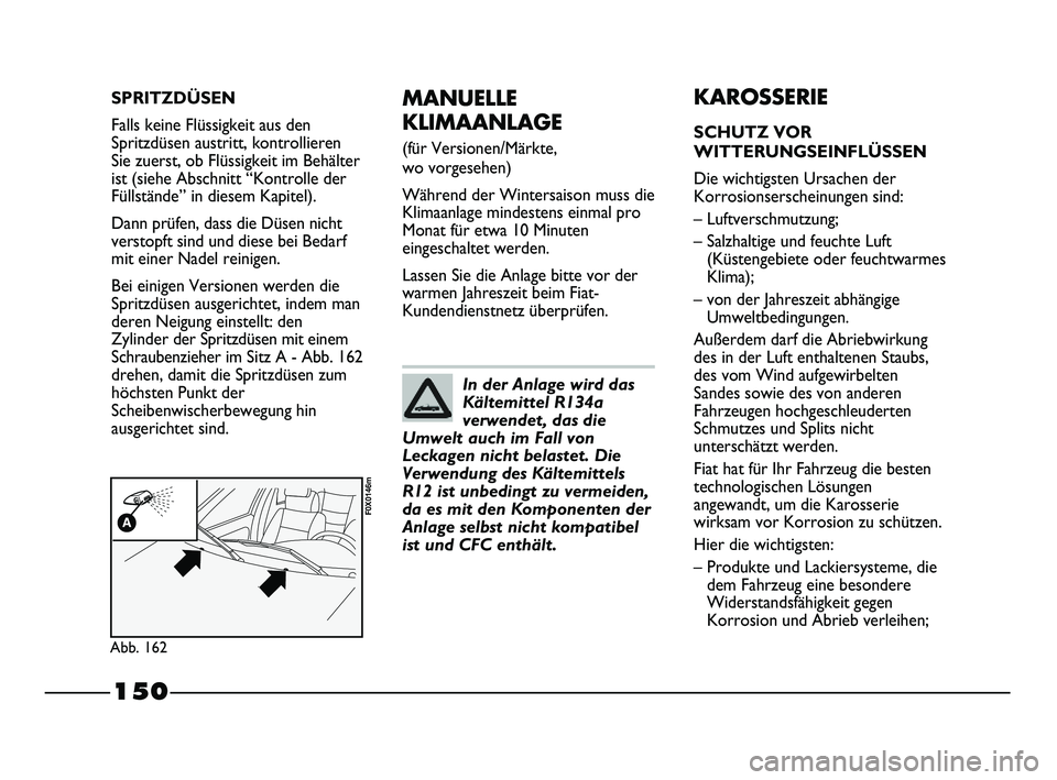 FIAT STRADA 2015 Betriebsanleitung (in German) 150
MANUELLE
KLIMAANLAGE
(für Versionen/Märkte,
wo vorgesehen)
Während der Wintersaison muss die
Klimaanlage mindestens einmal pro
Monat für etwa 10 Minuten
eingeschaltet werden.
Lassen Sie die FIAT STRADA 2015 Betriebsanleitung (in German) 150
MANUELLE
KLIMAANLAGE
(für Versionen/Märkte,
wo vorgesehen)
Während der Wintersaison muss die
Klimaanlage mindestens einmal pro
Monat für etwa 10 Minuten
eingeschaltet werden.
Lassen Sie die