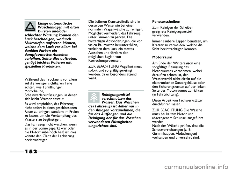 FIAT STRADA 2014  Betriebsanleitung (in German) 152
Die äußeren Kunststoffteile sind in
derselben Weise wie bei einer
normalen Wagenwäsche zu reinigen.
Möglichst vermeiden, das Fahrzeug
unter Bäumen zu parken. Die
harzartigen Absonderungen, di