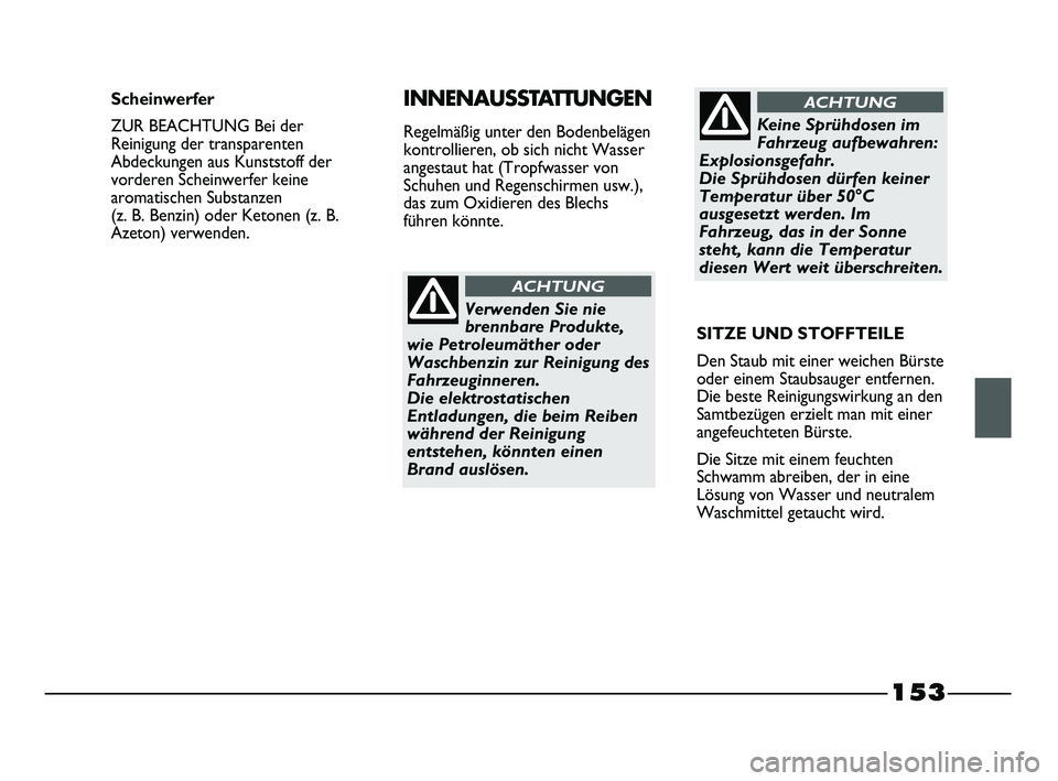 FIAT STRADA 2014  Betriebsanleitung (in German) 153
Verwenden Sie nie
brennbare Produkte,
wie Petroleumäther oder
Waschbenzin zur Reinigung des
Fahrzeuginneren. 
Die elektrostatischen
Entladungen, die beim Reiben
während der Reinigung
entstehen, 