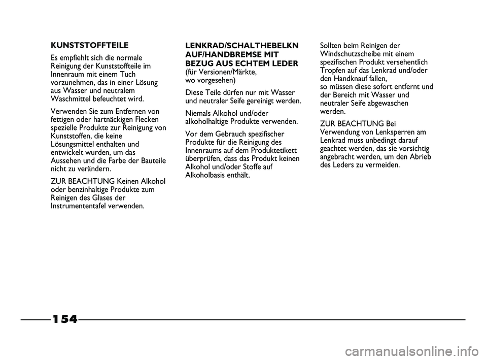 FIAT STRADA 2014  Betriebsanleitung (in German) 154
LENKRAD/SCHALTHEBELKN
AUF/HANDBREMSE MIT
BEZUG AUS ECHTEM LEDER
(für Versionen/Märkte, 
wo vorgesehen)
Diese Teile dürfen nur mit Wasser
und neutraler Seife gereinigt werden.
Niemals Alkohol un