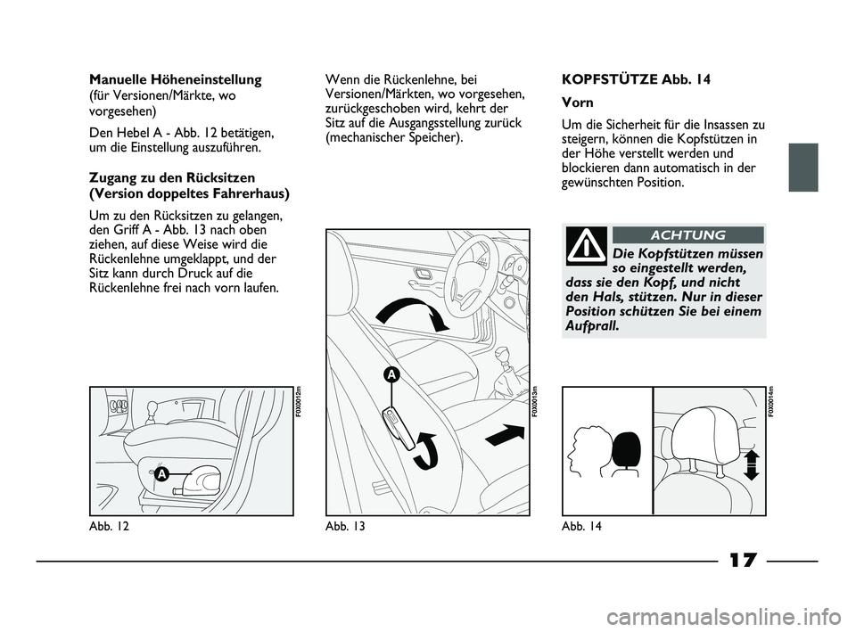 FIAT STRADA 2015  Betriebsanleitung (in German) 17
KOPFSTÜTZE Abb. 14
Vorn
Um die Sicherheit für die Insassen zu
steigern, können die Kopfstützen in
der Höhe verstellt werden und
blockieren dann automatisch in der
gewünschten Position. Manuel