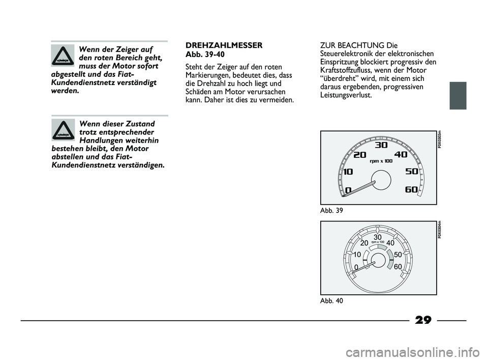 FIAT STRADA 2015  Betriebsanleitung (in German) 29
ZUR BEACHTUNG Die
Steuerelektronik der elektronischen
Einspritzung blockiert progressiv den
Kraftstoffzufluss, wenn der Motor
“überdreht” wird, mit einem sich
daraus ergebenden, progressiven
L