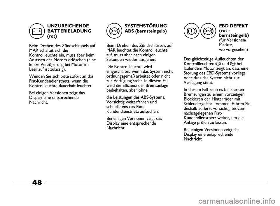 FIAT STRADA 2015 Betriebsanleitung (in German) SYSTEMSTÖRUNG
ABS (bernsteingelb)
Beim Drehen des Zündschlüssels auf
MAR leuchtet die Kontrollleuchte
auf, muss aber nach einigen
Sekunden wieder ausgehen.
Die Kontrollleuchte wird
eingeschaltet, w FIAT STRADA 2015 Betriebsanleitung (in German) SYSTEMSTÖRUNG
ABS (bernsteingelb)
Beim Drehen des Zündschlüssels auf
MAR leuchtet die Kontrollleuchte
auf, muss aber nach einigen
Sekunden wieder ausgehen.
Die Kontrollleuchte wird
eingeschaltet, w