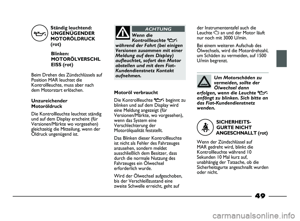 FIAT STRADA 2015 Betriebsanleitung (in German)
Ständig leuchtend:UNGENÜGENDER
MOTORÖLDRUCK
(rot)
Blinken:
MOTORÖLVERSCHL
EISS (rot)
Beim Drehen des Zündschlüssels auf
Position MAR leuchtet die
Kontrollleuchte, muss aber nach
dem Motorstart FIAT STRADA 2015 Betriebsanleitung (in German)
Ständig leuchtend:UNGENÜGENDER
MOTORÖLDRUCK
(rot)
Blinken:
MOTORÖLVERSCHL
EISS (rot)
Beim Drehen des Zündschlüssels auf
Position MAR leuchtet die
Kontrollleuchte, muss aber nach
dem Motorstart