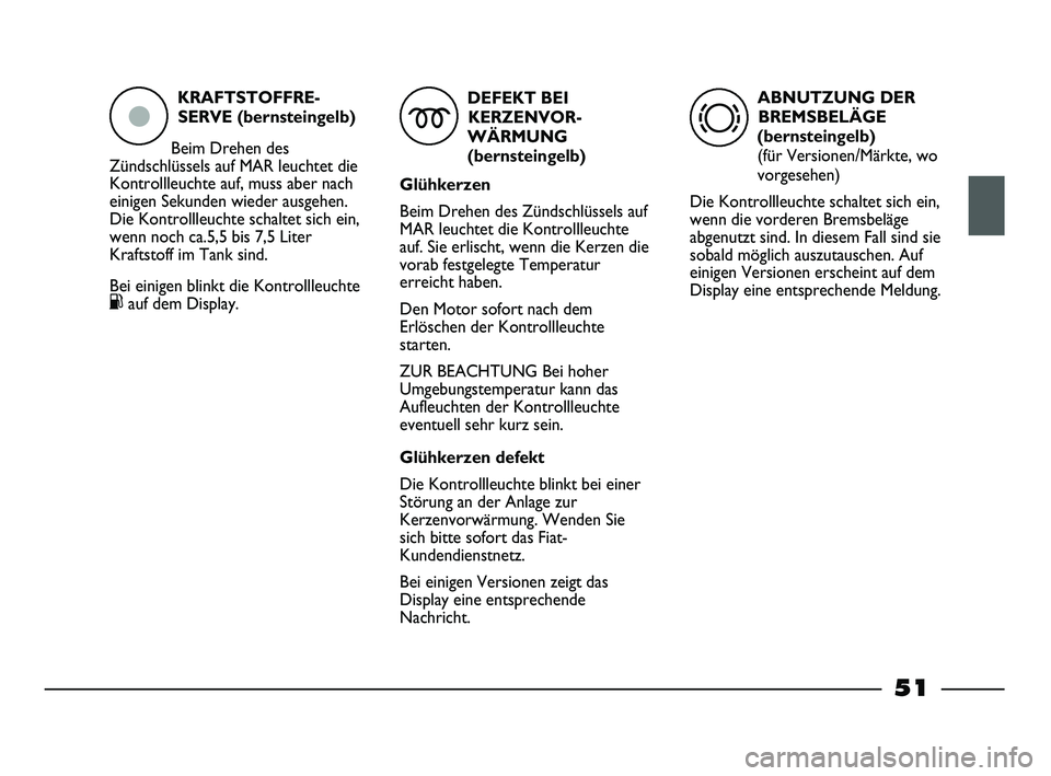 FIAT STRADA 2015 Betriebsanleitung (in German) KRAFTSTOFFRE-
SERVE (bernsteingelb)
Beim Drehen des
Zündschlüssels auf MAR leuchtet die
Kontrollleuchte auf, muss aber nach
einigen Sekunden wieder ausgehen.
Die Kontrollleuchte schaltet sich ein,
FIAT STRADA 2015 Betriebsanleitung (in German) KRAFTSTOFFRE-
SERVE (bernsteingelb)
Beim Drehen des
Zündschlüssels auf MAR leuchtet die
Kontrollleuchte auf, muss aber nach
einigen Sekunden wieder ausgehen.
Die Kontrollleuchte schaltet sich ein,