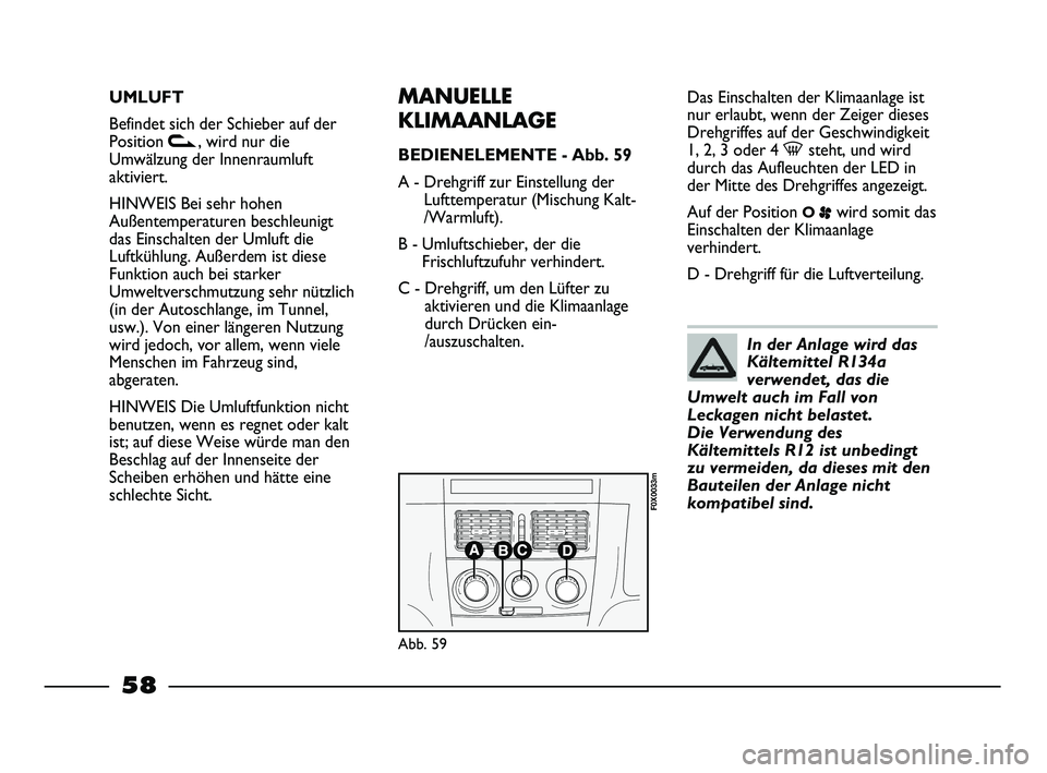 FIAT STRADA 2015 Betriebsanleitung (in German) UMLUFT
Befindet sich der Schieber auf der
Position v, wird nur die
Umwälzung der Innenraumluft
aktiviert.
HINWEIS Bei sehr hohen
Außentemperaturen beschleunigt
das Einschalten der Umluft die
Luftkü FIAT STRADA 2015 Betriebsanleitung (in German) UMLUFT
Befindet sich der Schieber auf der
Position v, wird nur die
Umwälzung der Innenraumluft
aktiviert.
HINWEIS Bei sehr hohen
Außentemperaturen beschleunigt
das Einschalten der Umluft die
Luftkü
