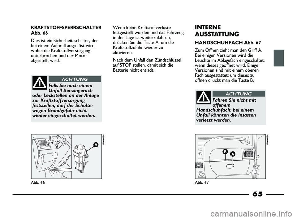 FIAT STRADA 2015 Betriebsanleitung (in German) KRAFTSTOFFSPERRSCHALTER
Abb. 66
Dies ist ein Sicherheitsschalter, der
bei einem Aufprall ausgelöst wird,
wobei die Kraftstoffversorgung
unterbrochen und der Motor
abgestellt wird.
Abb. 66
F0X0042m
Ab FIAT STRADA 2015 Betriebsanleitung (in German) KRAFTSTOFFSPERRSCHALTER
Abb. 66
Dies ist ein Sicherheitsschalter, der
bei einem Aufprall ausgelöst wird,
wobei die Kraftstoffversorgung
unterbrochen und der Motor
abgestellt wird.
Abb. 66
F0X0042m
Ab