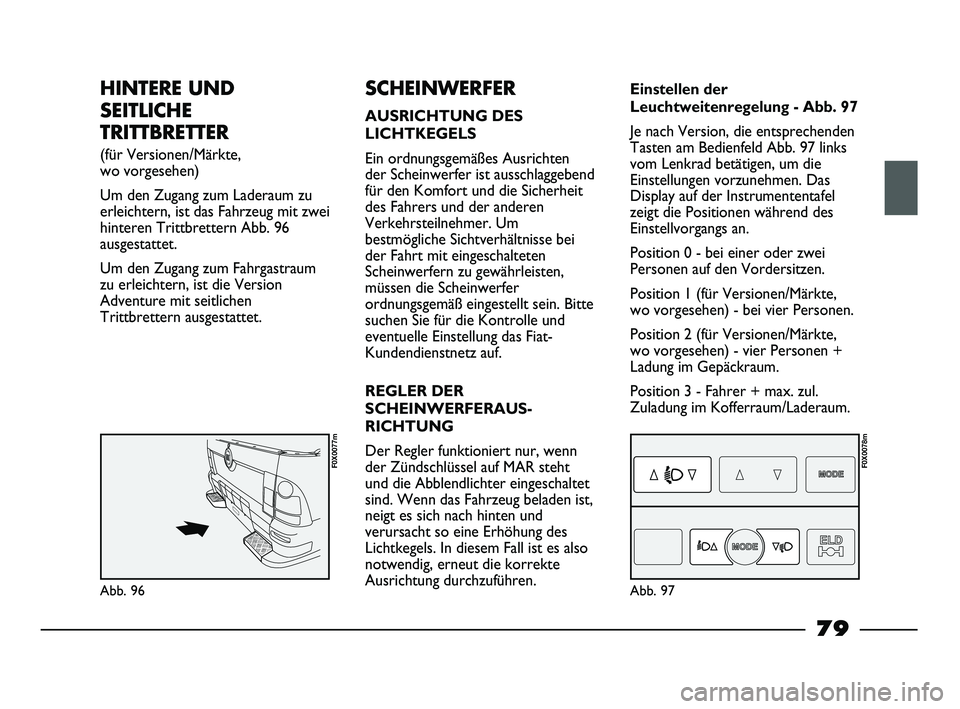 FIAT STRADA 2015 Betriebsanleitung (in German) HINTERE UND
SEITLICHE
TRITTBRETTER
(für Versionen/Märkte,
wo vorgesehen)
Um den Zugang zum Laderaum zu
erleichtern, ist das Fahrzeug mit zwei
hinteren Trittbrettern Abb. 96
ausgestattet.
Um den Zu FIAT STRADA 2015 Betriebsanleitung (in German) HINTERE UND
SEITLICHE
TRITTBRETTER
(für Versionen/Märkte,
wo vorgesehen)
Um den Zugang zum Laderaum zu
erleichtern, ist das Fahrzeug mit zwei
hinteren Trittbrettern Abb. 96
ausgestattet.
Um den Zu