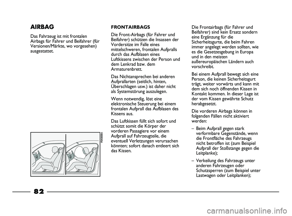 FIAT STRADA 2015 Betriebsanleitung (in German) FRONTAIRBAGS
Die Front-Airbags (für Fahrer und
Beifahrer) schützen die Insassen der
Vordersitze im Falle eines
mittelschweren, frontalen Aufpralls
durch das Aufblasen eines
Luftkissens zwischen der FIAT STRADA 2015 Betriebsanleitung (in German) FRONTAIRBAGS
Die Front-Airbags (für Fahrer und
Beifahrer) schützen die Insassen der
Vordersitze im Falle eines
mittelschweren, frontalen Aufpralls
durch das Aufblasen eines
Luftkissens zwischen der