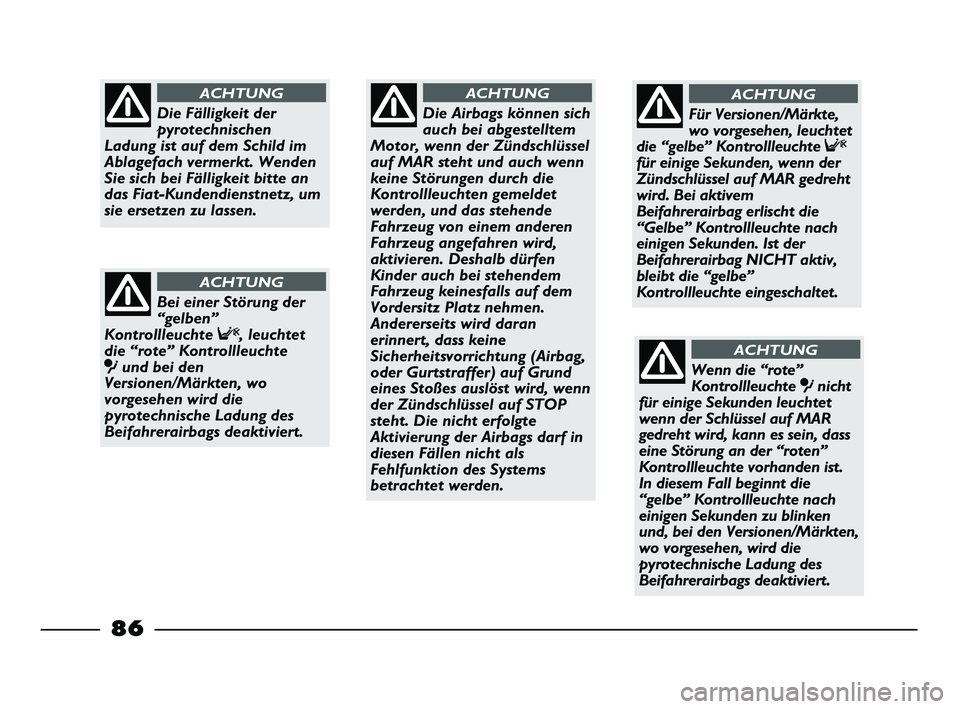 FIAT STRADA 2015 Betriebsanleitung (in German) 86
Die Airbags können sich
auch bei abgestelltem
Motor, wenn der Zündschlüssel
auf MAR steht und auch wenn
keine Störungen durch die
Kontrollleuchten gemeldet
werden, und das stehende
Fahrzeug von FIAT STRADA 2015 Betriebsanleitung (in German) 86
Die Airbags können sich
auch bei abgestelltem
Motor, wenn der Zündschlüssel
auf MAR steht und auch wenn
keine Störungen durch die
Kontrollleuchten gemeldet
werden, und das stehende
Fahrzeug von