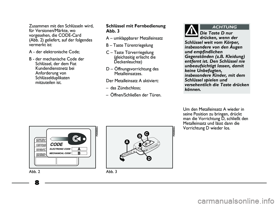 FIAT STRADA 2015 Betriebsanleitung (in German) 8
Zusammen mit den Schlüsseln wird,
für Versionen/Märkte, wo
vorgesehen, die CODE-Card
(Abb. 2) geliefert, auf der folgendes
vermerkt ist:
A - der elektronische Code;
B - der mechanische Code der
FIAT STRADA 2015 Betriebsanleitung (in German) 8
Zusammen mit den Schlüsseln wird,
für Versionen/Märkte, wo
vorgesehen, die CODE-Card
(Abb. 2) geliefert, auf der folgendes
vermerkt ist:
A - der elektronische Code;
B - der mechanische Code der