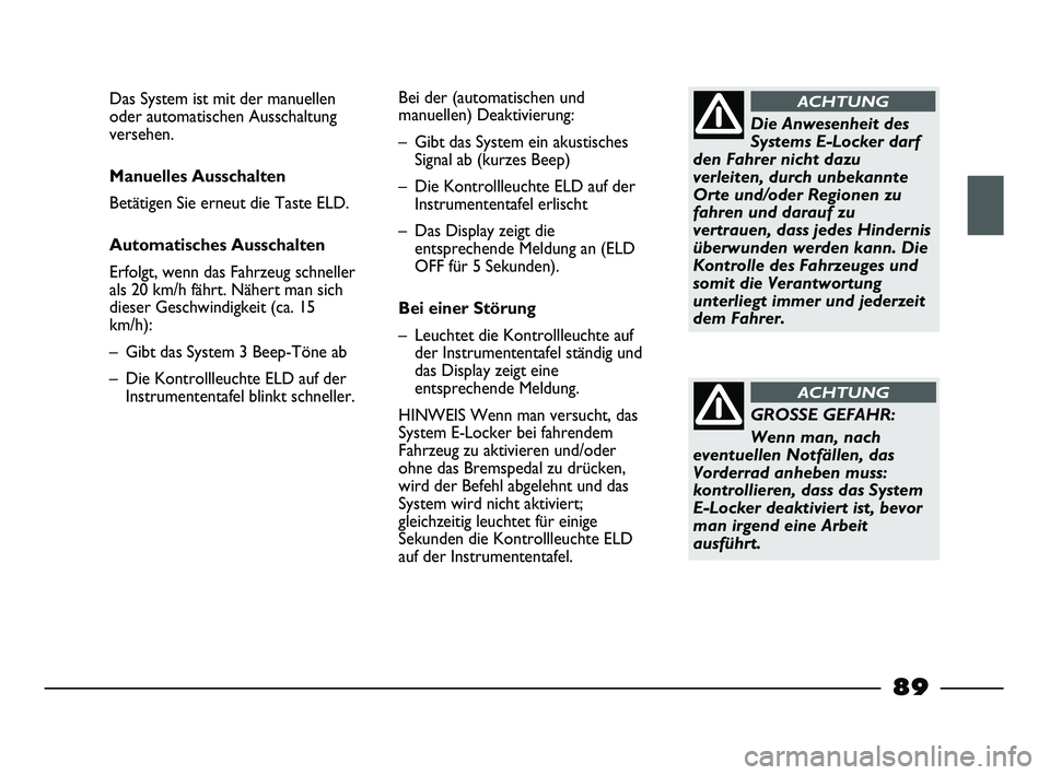FIAT STRADA 2015 Betriebsanleitung (in German) Die Anwesenheit des
Systems E-Locker darf
den Fahrer nicht dazu
verleiten, durch unbekannte
Orte und/oder Regionen zu
fahren und darauf zu
vertrauen, dass jedes Hindernis
überwunden werden kann. Die
FIAT STRADA 2015 Betriebsanleitung (in German) Die Anwesenheit des
Systems E-Locker darf
den Fahrer nicht dazu
verleiten, durch unbekannte
Orte und/oder Regionen zu
fahren und darauf zu
vertrauen, dass jedes Hindernis
überwunden werden kann. Die