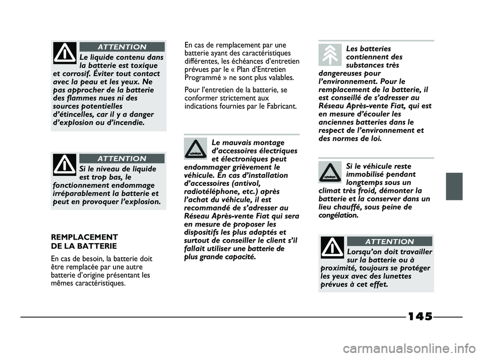 FIAT STRADA 2012 Notice dentretien (in French) 145
En cas de remplacement par une
batterie ayant des caractéristiques
différentes, les échéances d’entretien
prévues par le « Plan d’Entretien
Programmé » ne sont plus valables.
Pour l’ FIAT STRADA 2012 Notice dentretien (in French) 145
En cas de remplacement par une
batterie ayant des caractéristiques
différentes, les échéances d’entretien
prévues par le « Plan d’Entretien
Programmé » ne sont plus valables.
Pour l’