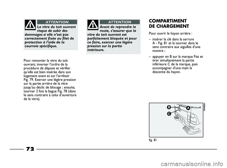 FIAT STRADA 2015 Notice dentretien (in French) La vitre du toit ouvrant
risque de subir des
dommages si elle n’est pas
correctement fixée au filet de
protection à l’aide de la
courroie spécifique.
ATTENTION
Pour remonter la vitre du toit
ou FIAT STRADA 2015 Notice dentretien (in French) La vitre du toit ouvrant
risque de subir des
dommages si elle n’est pas
correctement fixée au filet de
protection à l’aide de la
courroie spécifique.
ATTENTION
Pour remonter la vitre du toit
ou