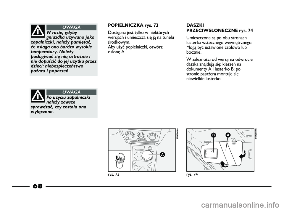 FIAT STRADA 2015  Instrukcja obsługi (in Polish) rys. 73
F0X0049m
rys. 74
F0X0050m
W razie, gdyby
gniazdka używano jako
zapalniczki, należy pamiętać,
że osiąga ono bardzo wysokie
temperatury. Należy
posługiwać się nią ostrożnie i
nie dop