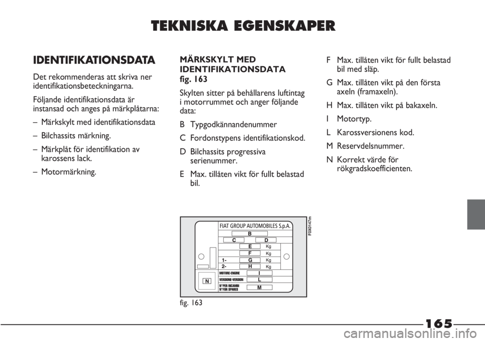 FIAT STRADA 2012  Drift- och underhållshandbok (in Swedish) TEKNISKA EGENSKAPER
IDENTIFIKATIONSDATA
Det rekommenderas att skriva ner
identifikationsbeteckningarna. 
Följande identifikationsdata är
instansad och anges på märkplåtarna:
–  Märkskylt med i