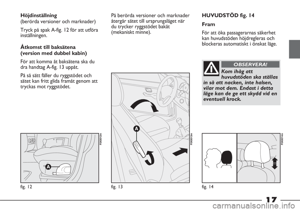 FIAT STRADA 2012  Drift- och underhållshandbok (in Swedish) 17
HUVUDSTÖD fig. 14
Fram
För att öka passagerarnas säkerhet
kan huvudstöden höjdregleras och
blockeras automatiskt i önskat läge. Höjdinställning 
(berörda versioner och marknader)
Tryck p
