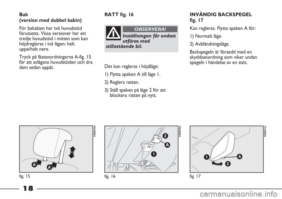 FIAT STRADA 2012  Drift- och underhållshandbok (in Swedish) 18
INVÄNDIG BACKSPEGEL 
fig. 17
Kan regleras. Flytta spaken A för:
1) Normalt läge
2) Avbländningsläge.
Backspegeln är försedd med en
skyddsanordning som viker undan
spegeln i händelse av en s