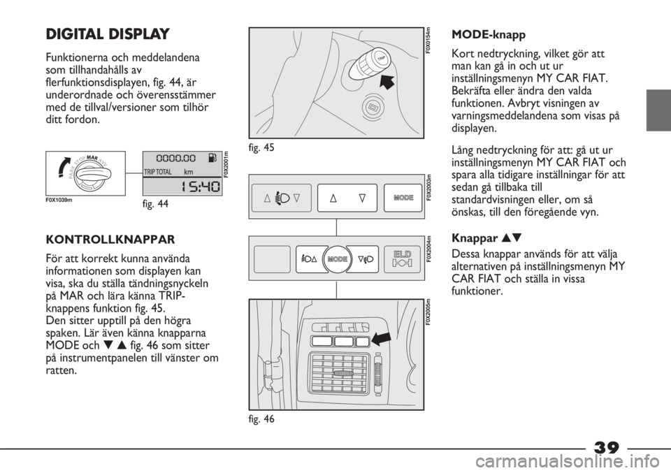 FIAT STRADA 2012 Drift- och underhållshandbok (in Swedish) 39
DIGITAL DISPLAY
Funktionerna och meddelandena
som tillhandahålls av
flerfunktionsdisplayen, fig. 44, är
underordnade och överensstämmer
med de tillval/versioner som tilhör
ditt fordon.
fig. FIAT STRADA 2012 Drift- och underhållshandbok (in Swedish) 39
DIGITAL DISPLAY
Funktionerna och meddelandena
som tillhandahålls av
flerfunktionsdisplayen, fig. 44, är
underordnade och överensstämmer
med de tillval/versioner som tilhör
ditt fordon.
fig.