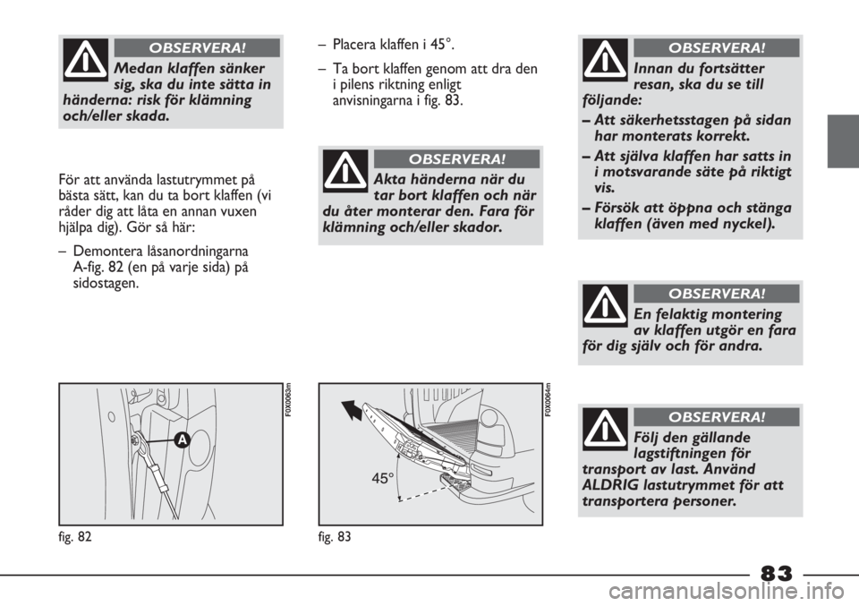 FIAT STRADA 2012 Drift- och underhållshandbok (in Swedish) Medan klaffen sänker
sig, ska du inte sätta in
händerna: risk för klämning
och/eller skada.
OBSERVERA!
För att använda lastutrymmet på
bästa sätt, kan du ta bort klaffen (vi
råder dig att FIAT STRADA 2012 Drift- och underhållshandbok (in Swedish) Medan klaffen sänker
sig, ska du inte sätta in
händerna: risk för klämning
och/eller skada.
OBSERVERA!
För att använda lastutrymmet på
bästa sätt, kan du ta bort klaffen (vi
råder dig att