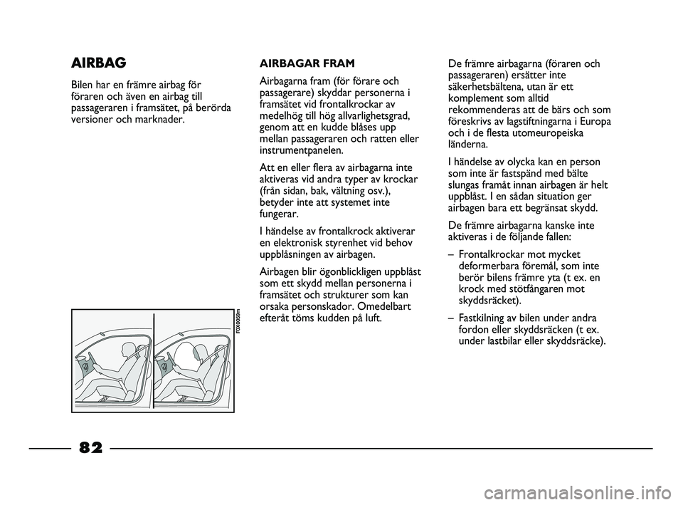 FIAT STRADA 2015  Drift- och underhållshandbok (in Swedish) AIRBAGAR FRAM
Airbagarna fram (för förare och
passagerare) skyddar personerna i
framsätet vid frontalkrockar av
medelhög till hög allvarlighetsgrad,
genom att en kudde blåses upp
mellan passager