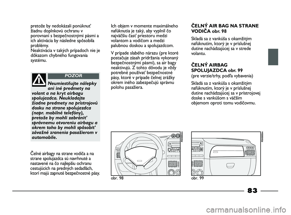 FIAT STRADA 2013 Návod na použitie a údržbu (in Slovak) pretože by nedokázali ponúknuť
žiadnu doplnkovú ochranu v
porovnaní s bezpečnostnými pásmi a
ich aktivácia by následne spôsobila
problémy.
Neaktivácia v takých prípadoch nie je
dôka FIAT STRADA 2013 Návod na použitie a údržbu (in Slovak) pretože by nedokázali ponúknuť
žiadnu doplnkovú ochranu v
porovnaní s bezpečnostnými pásmi a
ich aktivácia by následne spôsobila
problémy.
Neaktivácia v takých prípadoch nie je
dôka