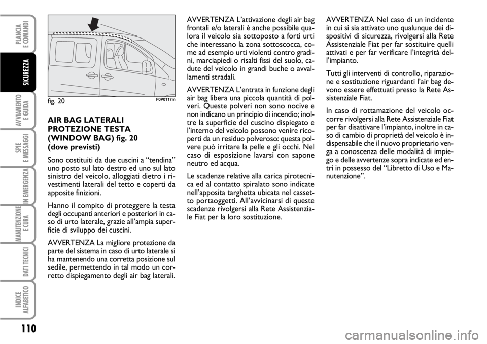 FIAT SCUDO 2010  Libretto Uso Manutenzione (in Italian) 110
AVVIAMENTO 
E GUIDA
SPIE
E MESSAGGI
IN EMERGENZA
MANUTENZIONE
E CURA 
DATI TECNICI
INDICE
ALFABETICO
PLANCIA
E COMANDI
SICUREZZA
AIR BAG LATERALI
PROTEZIONE TESTA
(WINDOW BAG) fig. 20 
(dove previ