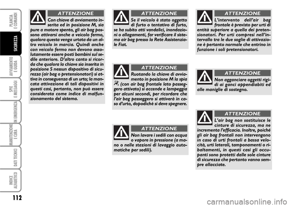 FIAT SCUDO 2010  Libretto Uso Manutenzione (in Italian) 112
AVVIAMENTO 
E GUIDA
SPIE
E MESSAGGI
IN EMERGENZA
MANUTENZIONE
E CURA 
DATI TECNICI
INDICE
ALFABETICO
PLANCIA
E COMANDI
SICUREZZA
Con chiave di avviamento in-
serita ed in posizione M, sia
pure a m