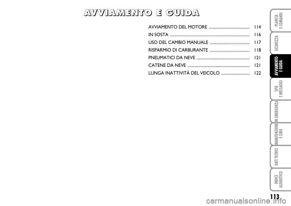 FIAT SCUDO 2010  Libretto Uso Manutenzione (in Italian) 113
SPIE
E MESSAGGI
IN EMERGENZA
MANUTENZIONE
E CURA
DATI TECNICI
INDICE
ALFABETICO
PLANCIA
E COMANDI
SICUREZZA
AVVIAMENTO 
E GUIDA
AVVIAMENTO DEL MOTORE ........................................ 114
I