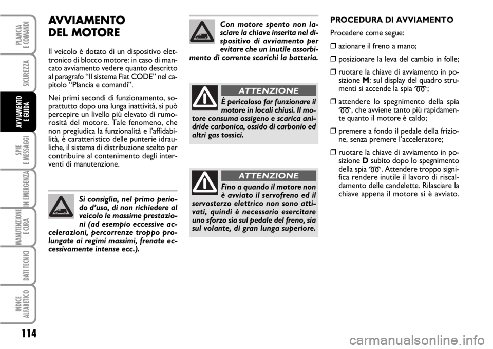 FIAT SCUDO 2010  Libretto Uso Manutenzione (in Italian) AVVIAMENTO 
DEL MOTORE
Il veicolo è dotato di un dispositivo elet-
tronico di blocco motore: in caso di man-
cato avviamento vedere quanto descritto
al paragrafo “Il sistema Fiat CODE” nel ca-
pi
