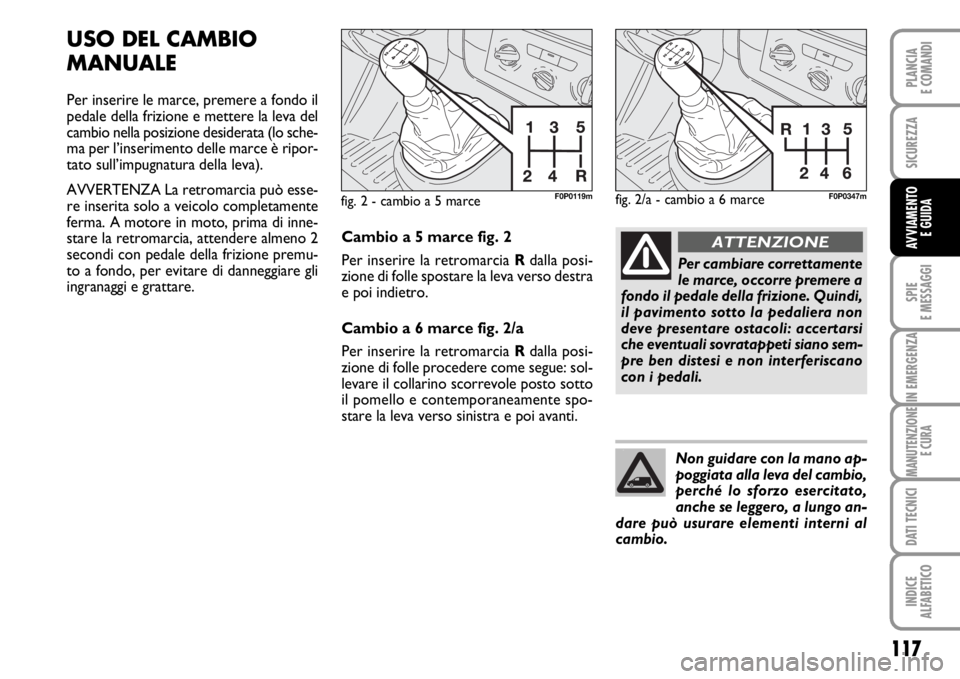 FIAT SCUDO 2010  Libretto Uso Manutenzione (in Italian) 117
SPIE
E MESSAGGI
IN EMERGENZA
MANUTENZIONE
E CURA
DATI TECNICI
INDICE
ALFABETICO
PLANCIA
E COMANDI
SICUREZZA
AVVIAMENTO 
E GUIDA
USO DEL CAMBIO
MANUALE
Per inserire le marce, premere a fondo il
ped