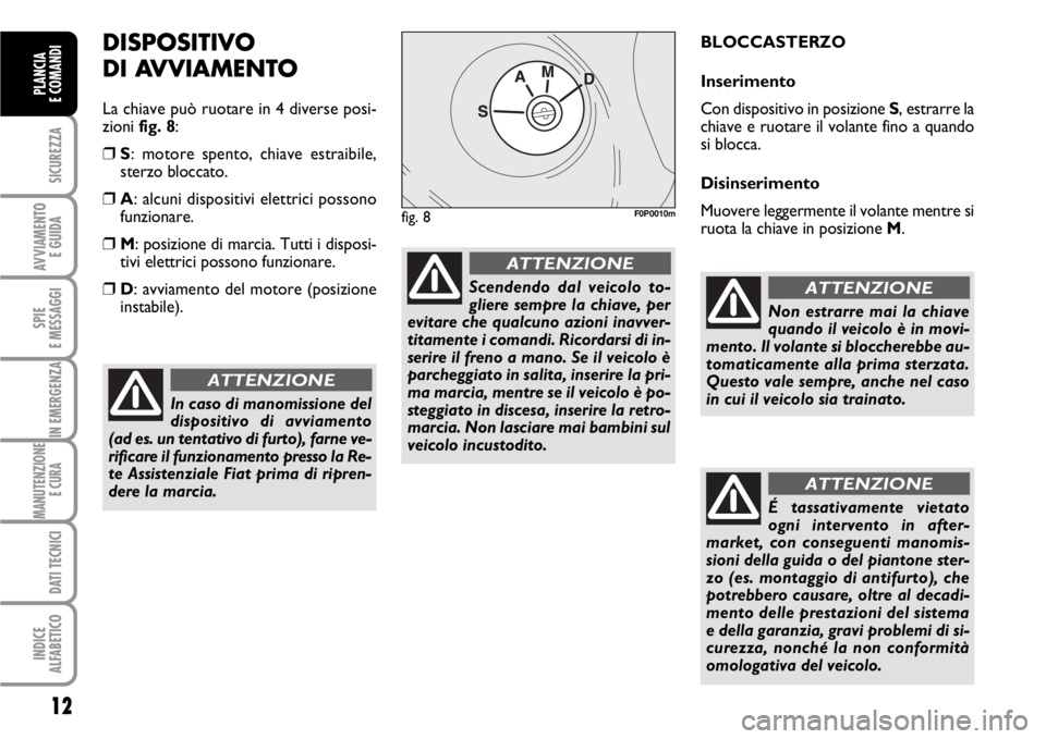 FIAT SCUDO 2010  Libretto Uso Manutenzione (in Italian) 12
SICUREZZA
AVVIAMENTO 
E GUIDA
SPIE
E MESSAGGI
IN EMERGENZA
MANUTENZIONE
E CURA 
DATI TECNICI
INDICE
ALFABETICO
PLANCIA
E COMANDI
DISPOSITIVO
DI AVVIAMENTO
La chiave può ruotare in 4 diverse posi-

