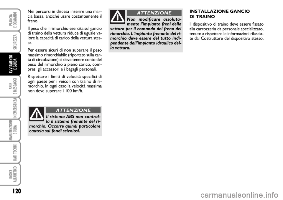 FIAT SCUDO 2010  Libretto Uso Manutenzione (in Italian) 120
SPIE
E MESSAGGI
IN EMERGENZA
MANUTENZIONE
E CURA 
DATI TECNICI
INDICE
ALFABETICO
PLANCIA
E COMANDI
SICUREZZA
AVVIAMENTO 
E GUIDA
INSTALLAZIONE GANCIO 
DI TRAINO
Il dispositivo di traino deve esser
