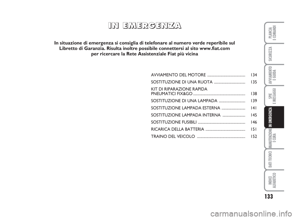 FIAT SCUDO 2010  Libretto Uso Manutenzione (in Italian) 133
SPIE
E MESSAGGI
MANUTENZIONE
E CURA
DATI TECNICI
INDICE
ALFABETICO
PLANCIA
E COMANDI
SICUREZZA
AVVIAMENTO 
E GUIDA
IN EMERGENZA
AVVIAMENTO DEL MOTORE ........................................ 134
S