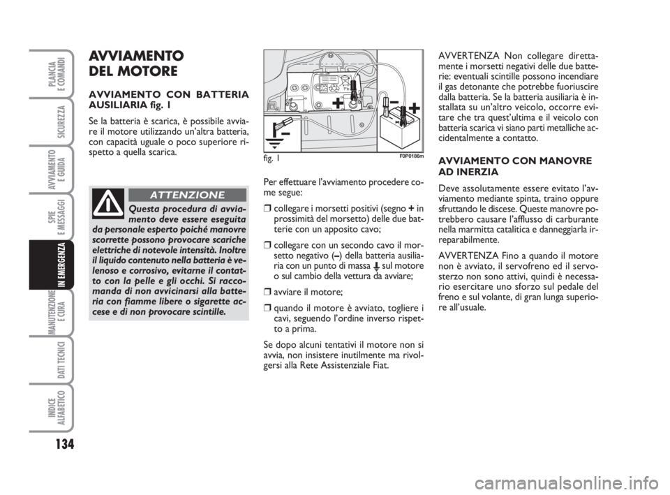 FIAT SCUDO 2010  Libretto Uso Manutenzione (in Italian) AVVIAMENTO 
DEL MOTORE
AVVIAMENTO CON BATTERIA
AUSILIARIA fig. 1
Se la batteria è scarica, è possibile avvia-
re il motore utilizzando un’altra batteria,
con capacità uguale o poco superiore ri-
