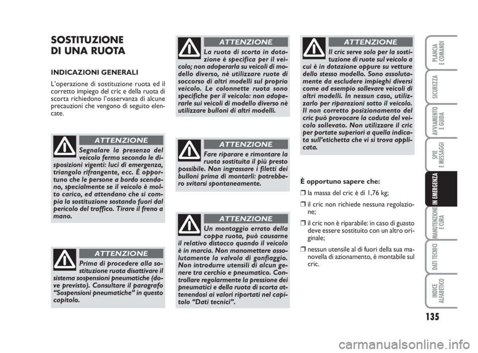 FIAT SCUDO 2010  Libretto Uso Manutenzione (in Italian) 135
SPIE
E MESSAGGI
MANUTENZIONE
E CURA
DATI TECNICI
INDICE
ALFABETICO
PLANCIA
E COMANDI
SICUREZZA
AVVIAMENTO 
E GUIDA
IN EMERGENZA
SOSTITUZIONE
DI UNA RUOTA 
INDICAZIONI GENERALI
L’operazione di so