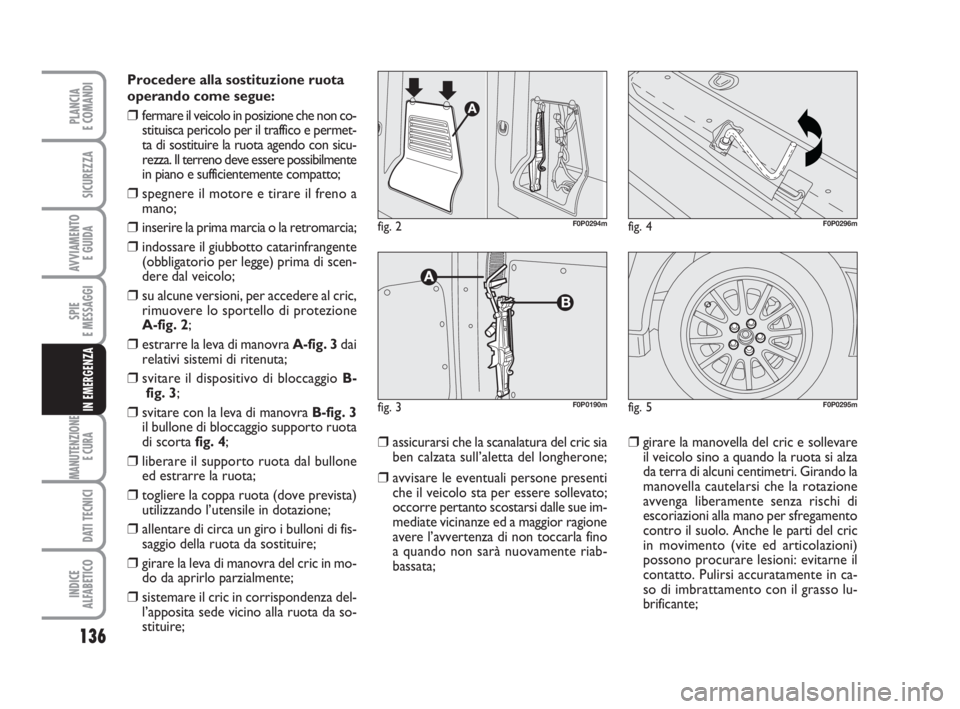 FIAT SCUDO 2010  Libretto Uso Manutenzione (in Italian) 136
SPIE
E MESSAGGI
MANUTENZIONE
E CURA 
DATI TECNICI
INDICE
ALFABETICO
PLANCIA
E COMANDI
SICUREZZA
AVVIAMENTO 
E GUIDA
IN EMERGENZA
Procedere alla sostituzione ruota
operando come segue:
❒fermare i