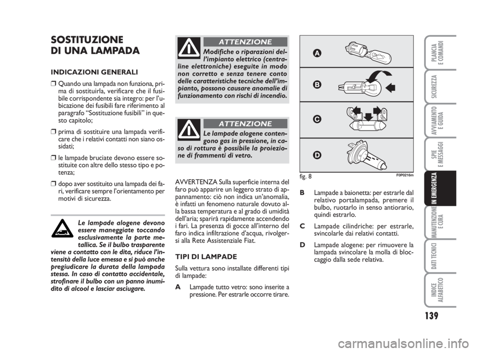 FIAT SCUDO 2010  Libretto Uso Manutenzione (in Italian) 139
SPIE
E MESSAGGI
MANUTENZIONE
E CURA
DATI TECNICI
INDICE
ALFABETICO
PLANCIA
E COMANDI
SICUREZZA
AVVIAMENTO 
E GUIDA
IN EMERGENZA
SOSTITUZIONE
DI UNA LAMPADA
INDICAZIONI GENERALI
❒Quando una lampa
