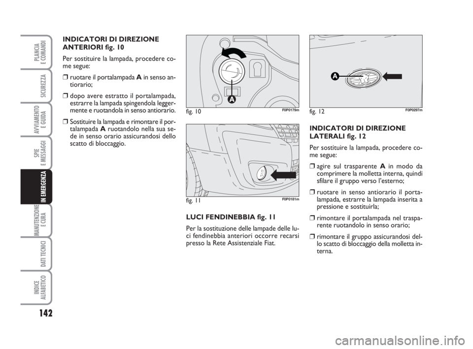 FIAT SCUDO 2010  Libretto Uso Manutenzione (in Italian) 142
SPIE
E MESSAGGI
MANUTENZIONE
E CURA 
DATI TECNICI
INDICE
ALFABETICO
PLANCIA
E COMANDI
SICUREZZA
AVVIAMENTO 
E GUIDA
IN EMERGENZA
INDICATORI DI DIREZIONE
ANTERIORI fig. 10
Per sostituire la lampada