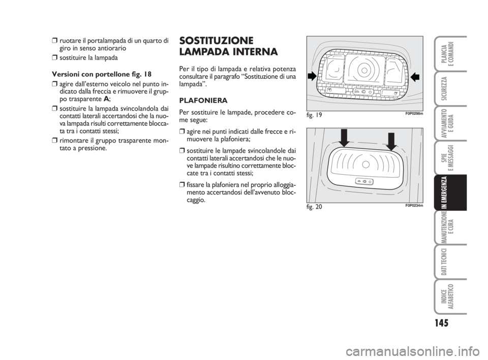FIAT SCUDO 2010  Libretto Uso Manutenzione (in Italian) 145
SPIE
E MESSAGGI
MANUTENZIONE
E CURA
DATI TECNICI
INDICE
ALFABETICO
PLANCIA
E COMANDI
SICUREZZA
AVVIAMENTO 
E GUIDA
IN EMERGENZA
SOSTITUZIONE
LAMPADA INTERNA
Per il tipo di lampada e relativa poten