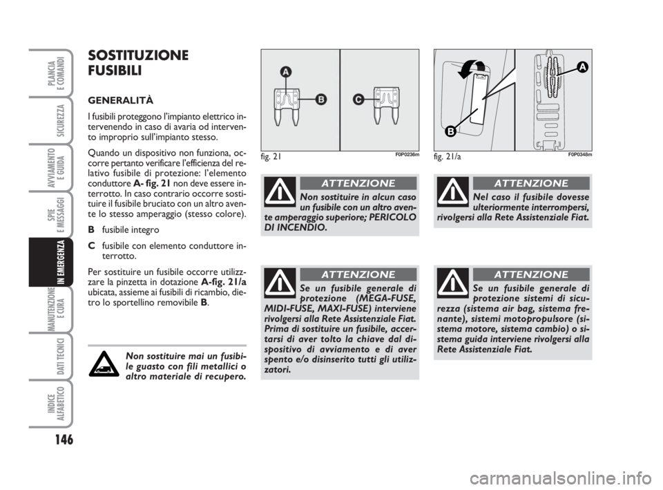 FIAT SCUDO 2010  Libretto Uso Manutenzione (in Italian) 146
SPIE
E MESSAGGI
MANUTENZIONE
E CURA 
DATI TECNICI
INDICE
ALFABETICO
PLANCIA
E COMANDI
SICUREZZA
AVVIAMENTO 
E GUIDA
IN EMERGENZA
SOSTITUZIONE
FUSIBILI
GENERALITÀ
I fusibili proteggono l’impiant