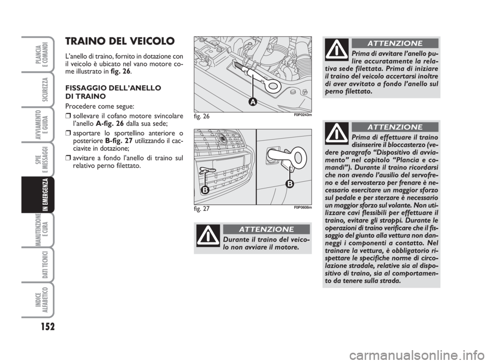 FIAT SCUDO 2010  Libretto Uso Manutenzione (in Italian) 152
SPIE
E MESSAGGI
MANUTENZIONE
E CURA 
DATI TECNICI
INDICE
ALFABETICO
PLANCIA
E COMANDI
SICUREZZA
AVVIAMENTO 
E GUIDA
IN EMERGENZA
fig. 26
A
F0P0243m
Durante il traino del veico-
lo non avviare il m
